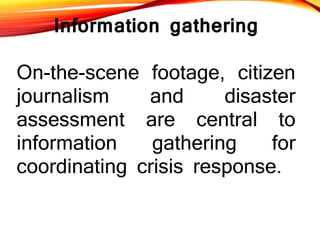 Information gathering
On-the-scene footage, citizen
journalism and disaster
assessment are central to
information gatherin...
