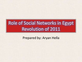Role of Social Networks in Egypt
Revolution of 2011
Prepared by: Aryan Hella
 