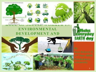 By
Arul Actovin C
2nd Year MSW
Pondicherry
University
ROLE OF SOCIAL WORKER IN
ENVIRONMENTAL
DEVELOPMENT AND
PROTECTION
February 17, 2015 Role of SWr in Env. Protection and Development 1
 