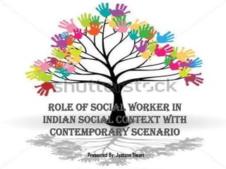 Role of social worker in
Indian social context with
contemporary scenario
Presented By: Jyotsna Tiwari
 
