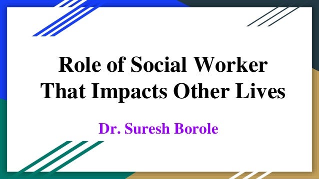 Role of Social Worker
That Impacts Other Lives
Dr. Suresh Borole
 
