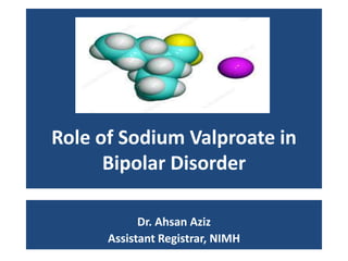Role of Sodium Valproate in
Bipolar Disorder
Dr. Ahsan Aziz
Assistant Registrar, NIMH
 