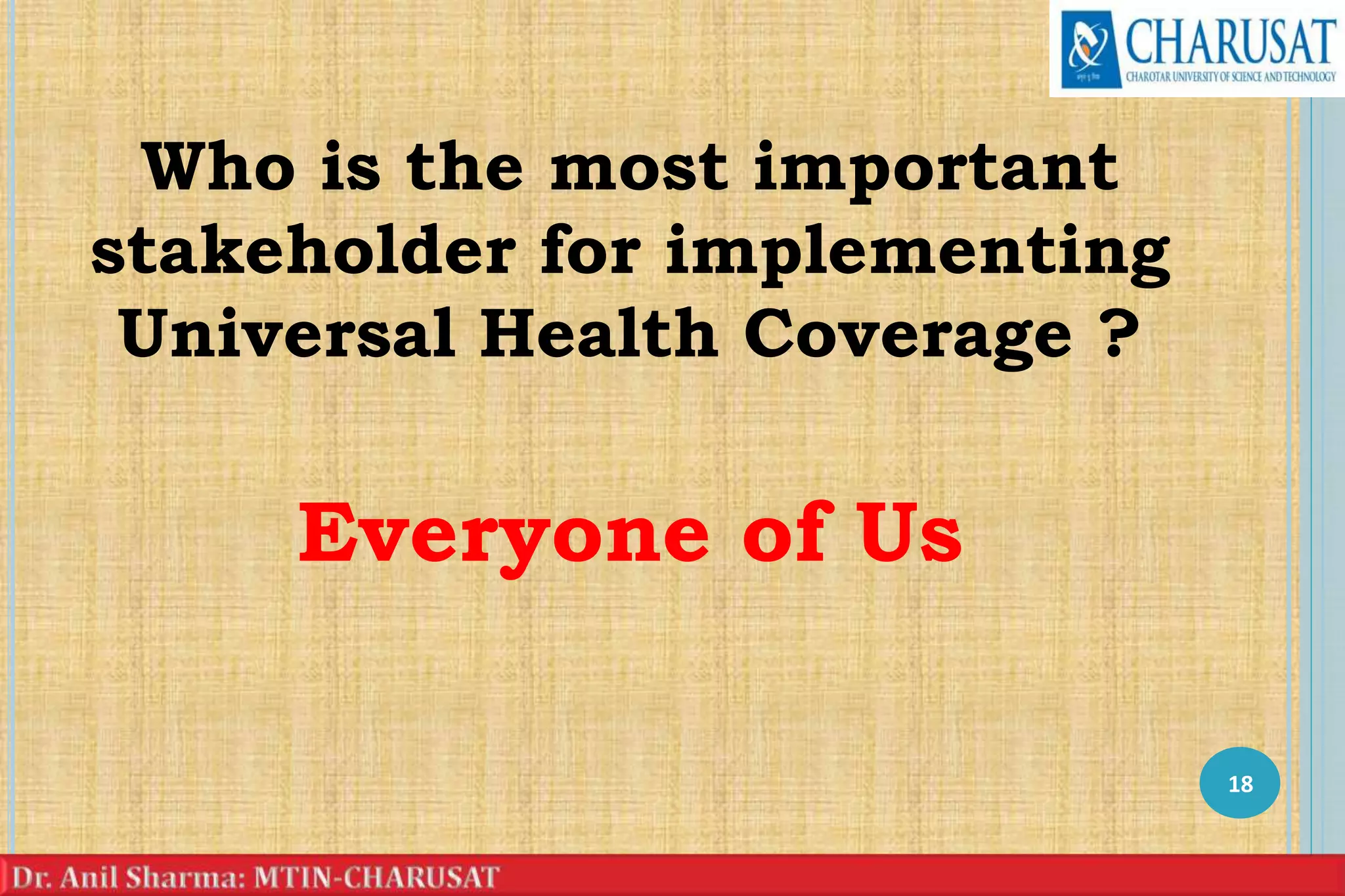 Who is the most important
stakeholder for implementing
Universal Health Coverage ?
Everyone of Us
18
 