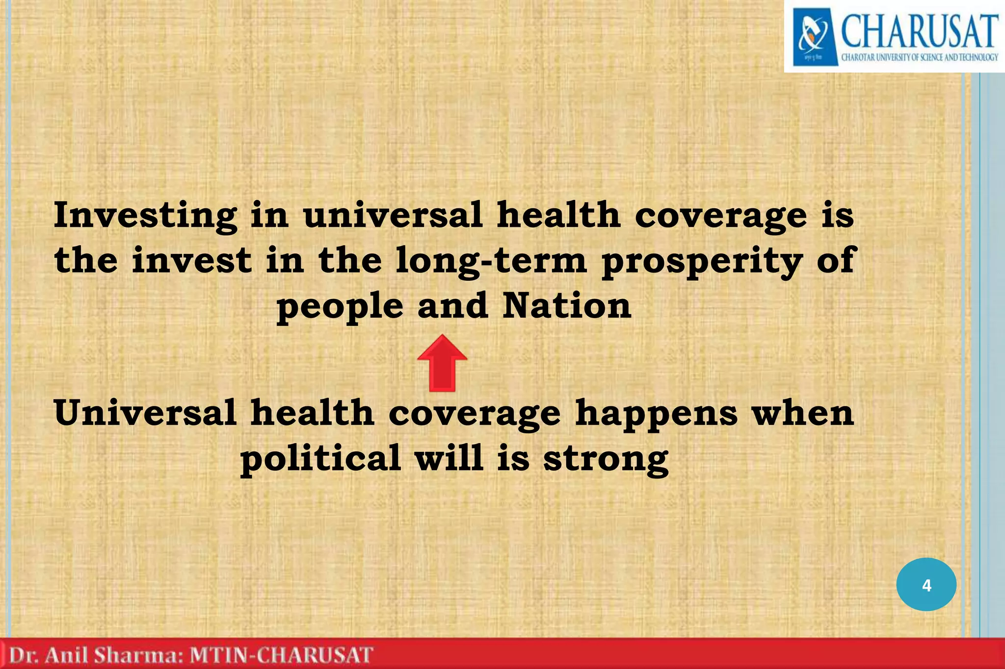 Investing in universal health coverage is
the invest in the long-term prosperity of
people and Nation
Universal health coverage happens when
political will is strong
4
 