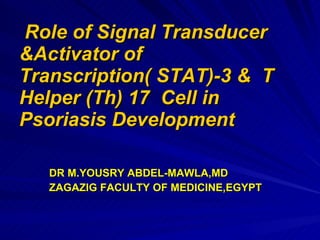 Role of Signal Transducer &Activator of Transcription( STAT)-3 &  T  Helper (Th) 17  Cell in Psoriasis Development ,[object Object],[object Object]