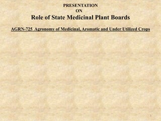 1
PRESENTATION
ON
Role of State Medicinal Plant Boards
AGRN-725 Agronomy of Medicinal, Aromatic and Under Utilized Crops
 
