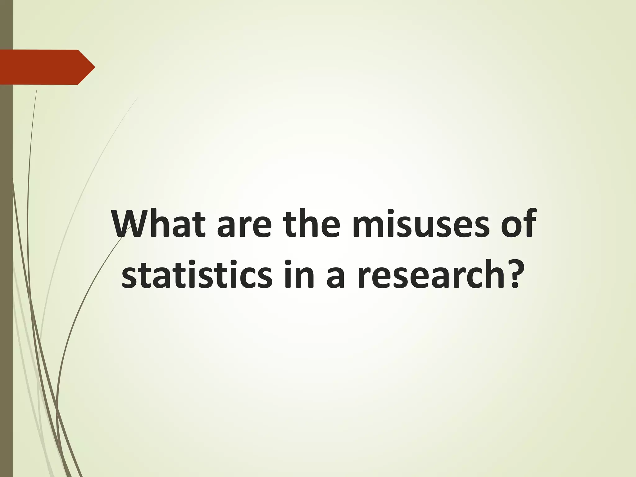 What are the misuses of 
statistics in a research? 
 