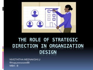 THE ROLE OF STRATEGIC
DIRECTION IN ORGANIZATION
DESIGN
NIVETHITHA MEENAKSHI.U
RA1952001020088
MBA - B
 