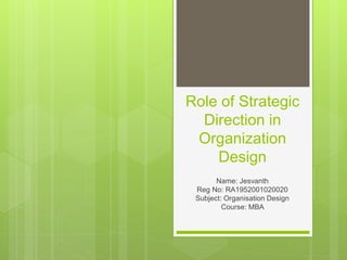 Role of Strategic
Direction in
Organization
Design
Name: Jesvanth
Reg No: RA1952001020020
Subject: Organisation Design
Course: MBA
 