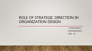 ROLE OF STRATEGIC DIRECTION IN
ORGANIZATION DESIGN
P. MADHUMITHA
RA1952001020079
MBA – 1B
 
