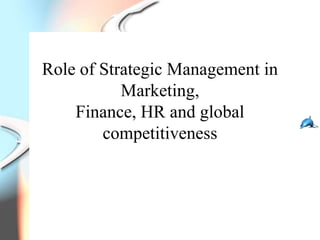 Role of Strategic Management in
           Marketing,
    Finance, HR and global
        competitiveness
 