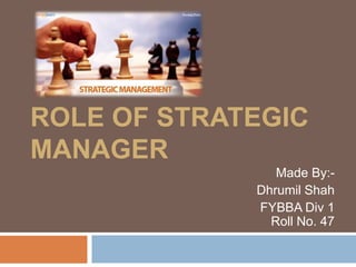 ROLE OF STRATEGIC
MANAGER
Made By:-
Dhrumil Shah
FYBBA Div 1
Roll No. 47
 