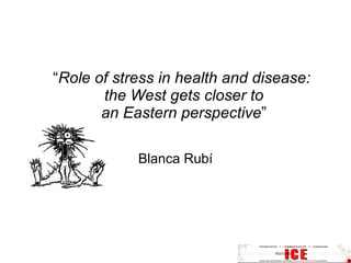 “ Role of stress in health and disease:  the West gets closer to an Eastern perspective ” Blanca Rubí 