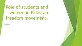 Role of students and
women in Pakistan
freedom movement.
Continue
 