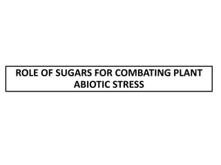ROLE OF SUGARS FOR COMBATING PLANT
ABIOTIC STRESS
 