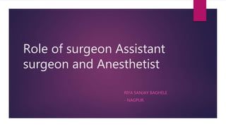 Role of surgeon Assistant
surgeon and Anesthetist
- RIYA SANJAY BAGHELE
- - NAGPUR.
 