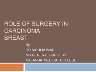 ROLE OF SURGERY IN
CARCINOMA
BREAST
By-
DR NISHI KUMARI
MS GENERAL SURGERY
NALANDA MEDICAL COLLEGE
 