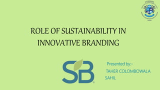 ROLE OF SUSTAINABILITY IN
INNOVATIVE BRANDING
TAHER COLOMBOWALA
SAHIL
Presented by:-
 