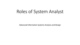Roles of System Analyst
Advanced Information Systems Analysis and Design
 