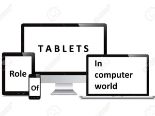 Role
Of
T A B L E T S
In
computer
world
 