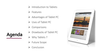 Agenda
 Introduction to Tablets
 Features
 Advantages of Tablet PC
 Uses of Tablet PC
 Comparisons
 Drawbacks of Tab...