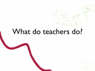 What do teachers do?
 