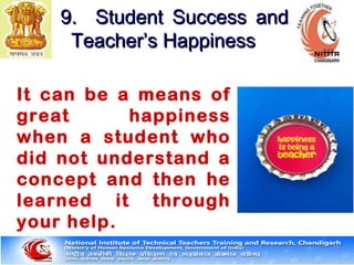 It can be a means of
great happiness
when a student who
did not understand a
concept and then he
learned it through
your help.
9. Student Success and9. Student Success and
Teacher’s HappinessTeacher’s Happiness
 