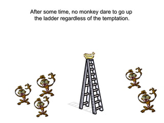 After some time, no monkey dare to go upAfter some time, no monkey dare to go up
the ladder regardless of the temptation.the ladder regardless of the temptation.
 