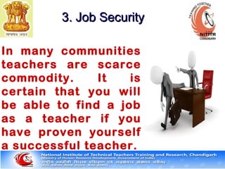 In many communities
teachers are scarce
commodity. It is
certain that you will
be able to find a job
as a teacher if you
have proven yourself
a successful teacher.
3. Job Security3. Job Security
 
