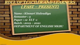 Name : Kinnari Halvadiya
Semester : 3
Paper : 12 ELT -1
Batch : 2019 – 2021
DEPARTMENT OF ENGLISH MKBU
 