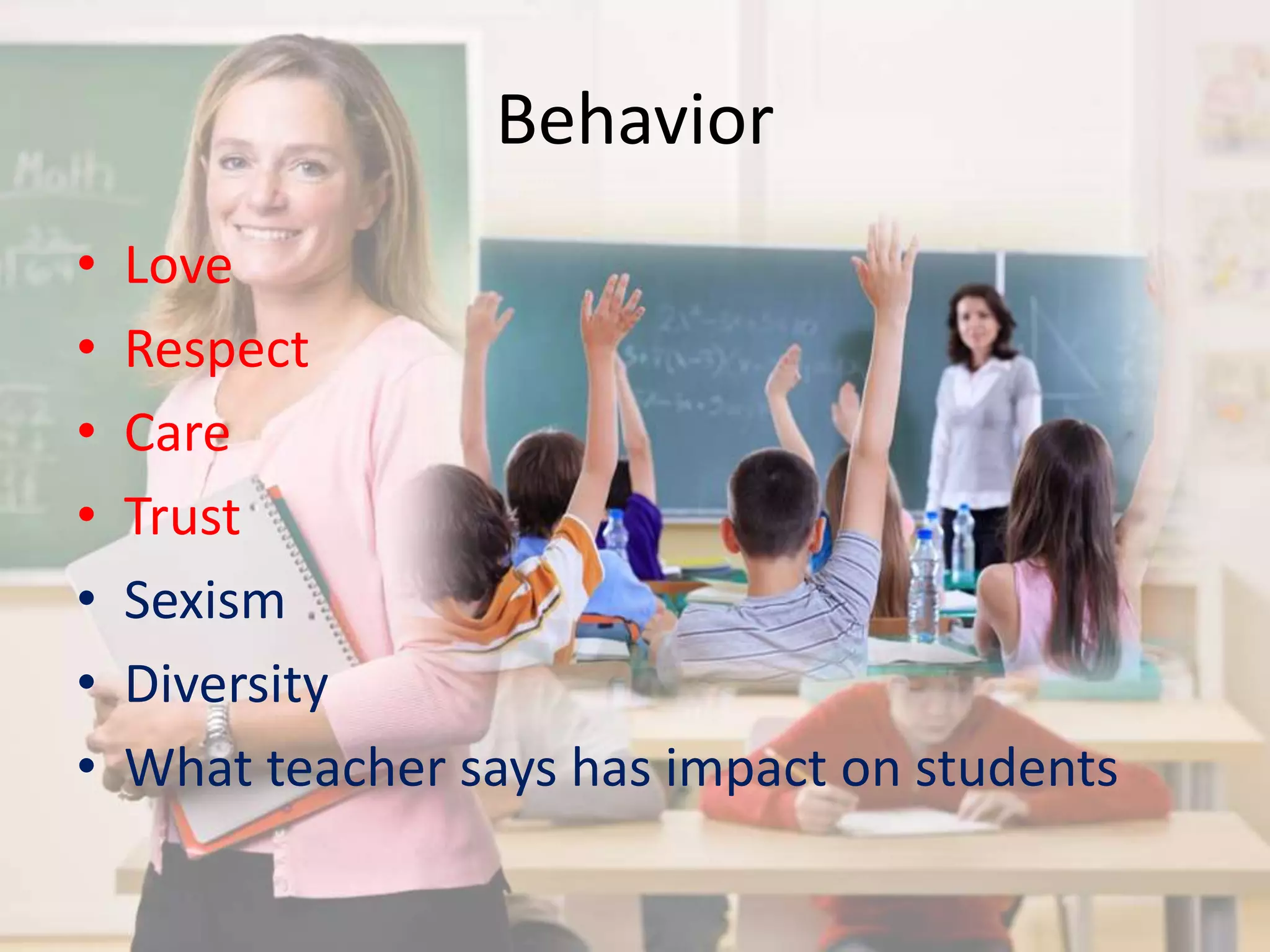 Behavior 
• Love 
• Respect 
• Care 
• Trust 
• Sexism 
• Diversity 
• What teacher says has impact on students 
 