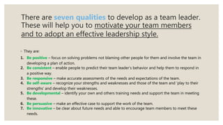 There are seven qualities to develop as a team leader.
These will help you to motivate your team members
and to adopt an e...