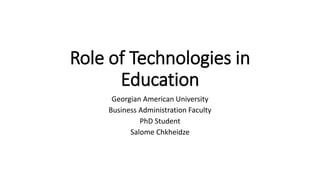 Role of Technologies in
Education
Georgian American University
Business Administration Faculty
PhD Student
Salome Chkheidze
 