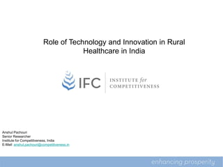 Role of Technology and Innovation in Rural
                                     Healthcare in India

                                             5



Anshul Pachouri
Senior Researcher
Institute for Competitiveness, India
E-Mail: anshul.pachouri@competitiveness.in
 