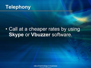 Telephony Call at a cheaper rates by using Skype or Vbuzzer software. role of technology in business communication