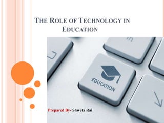 The Role of technology in education by Shweta Rai | PPTX