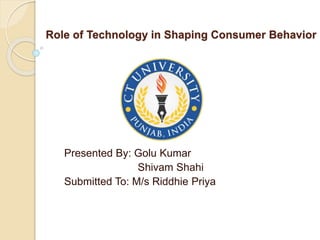 Role of Technology in Shaping Consumer Behavior
Presented By: Golu Kumar
Shivam Shahi
Submitted To: M/s Riddhie Priya
 