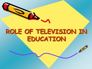ROLE OF TELEVISION IN
EDUCATION
 