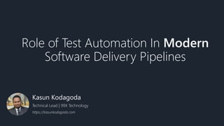 Role of Test Automation In Modern
Software Delivery Pipelines
Kasun Kodagoda
Technical Lead | 99X Technology
https://kasunkodagoda.com
 