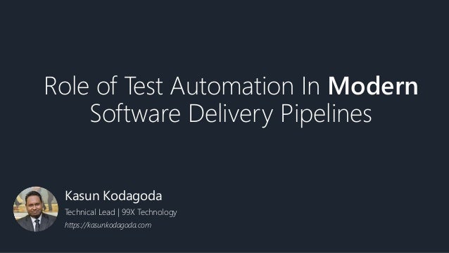 Role of Test Automation In Modern
Software Delivery Pipelines
Kasun Kodagoda
Technical Lead | 99X Technology
https://kasun...