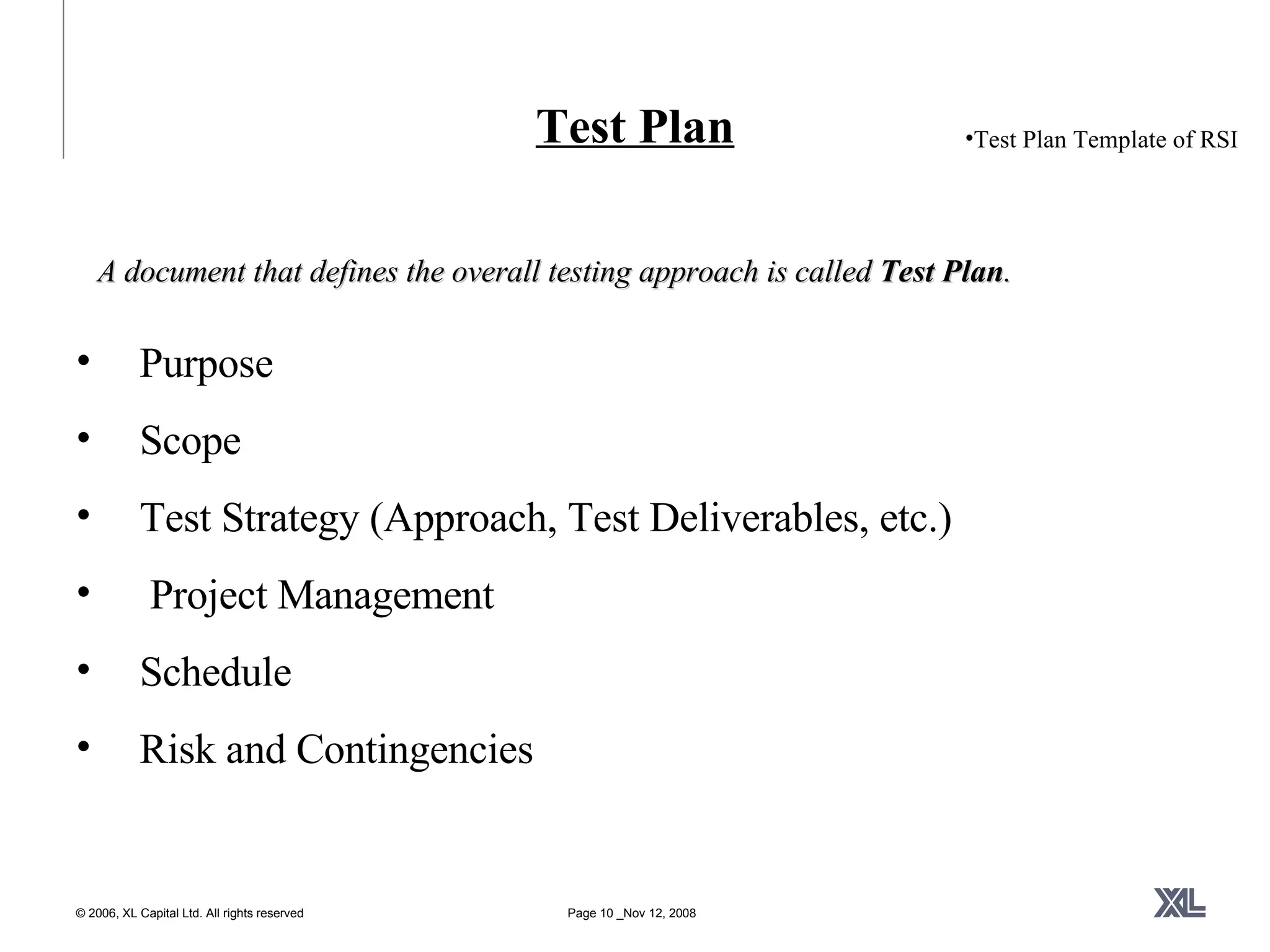 Test Plan Purpose Scope Test Strategy (Approach, Test Deliverables, etc.) Project Management Schedule Risk and Contingencies Test Plan Template of RSI A document that defines the overall testing approach is called  Test Plan . 