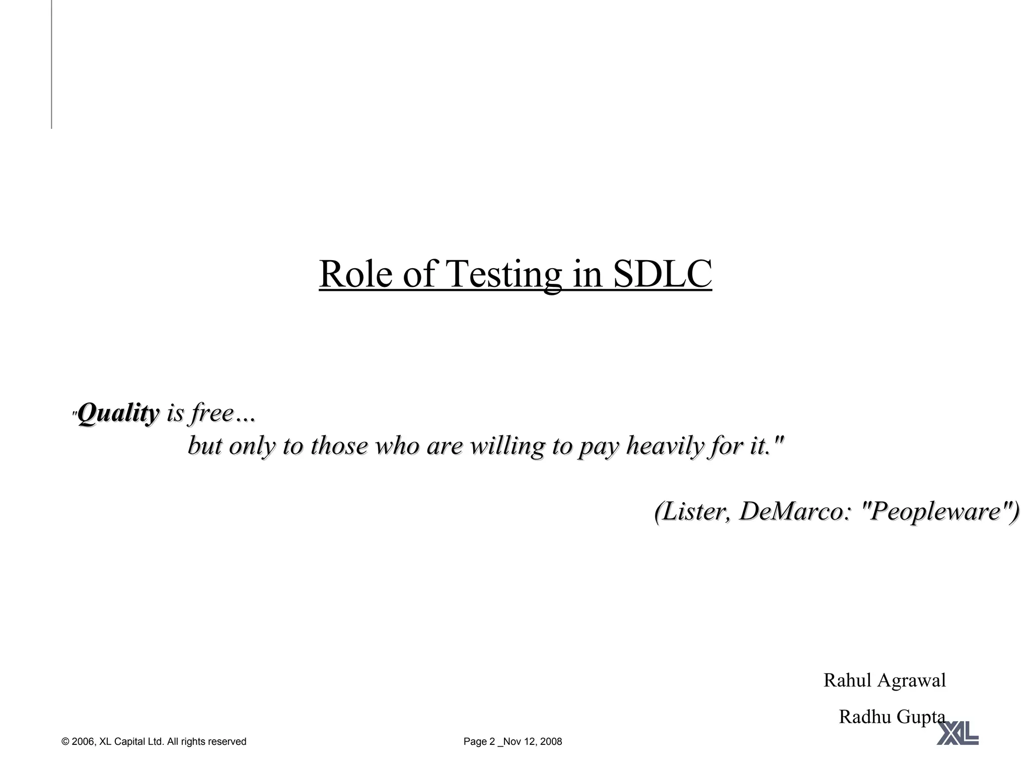 Role of Testing in SDLC &quot; Quality  is free…    but only to those who are willing to pay heavily for it.&quot;  (Lister, DeMarco: &quot;Peopleware&quot;) Rahul Agrawal Radhu Gupta 