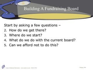 Building A Fundraising Board <ul><li>Start by asking a few questions –  </li></ul><ul><li>How do we get there? </li></ul><...