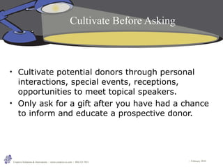 Cultivate Before Asking <ul><li>Cultivate potential donors through personal interactions, special events, receptions, oppo...
