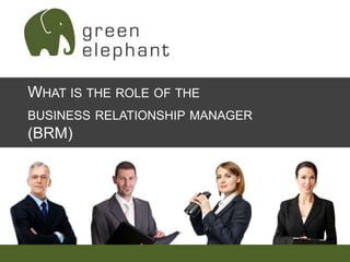 WHAT IS THE ROLE OF THE
BUSINESS RELATIONSHIP MANAGER

(BRM)

 
