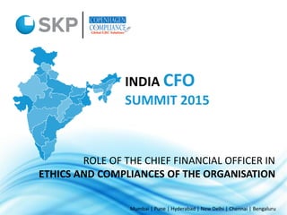 Mumbai | Pune | Hyderabad | New Delhi | Chennai | Bengaluru
INDIA CFO
SUMMIT 2015
ROLE OF THE CHIEF FINANCIAL OFFICER IN
ETHICS AND COMPLIANCES OF THE ORGANISATION
 