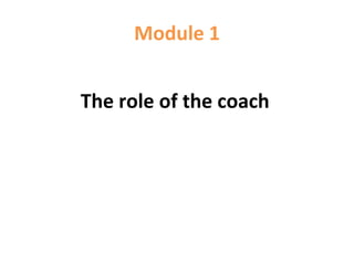 Module 1
The role of the coach
 