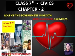 CLASS 7TH - CIVICS
CHAPTER - 2
ROLE OF THE GOVERNMENT IN HEALTH
With worksheets and MCQ’S
CLASS 7TH
CHAPTER- 2
 