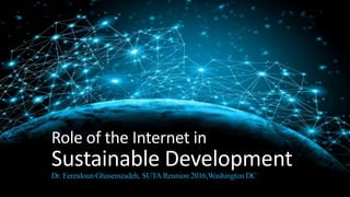 Role of the Internet in
Sustainable Development
Dr. Fereidoun Ghasemzadeh, SUTA Reunion 2016,Washington DC
 