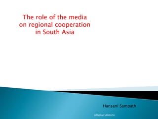 The role of the media
on regional cooperation
in South Asia
Hansani Sampath
HANSANI SAMPATH
 